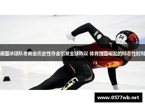 德国冰球队冬奥会历史性夺金引发全球热议 体育强国崛起的标志性时刻
