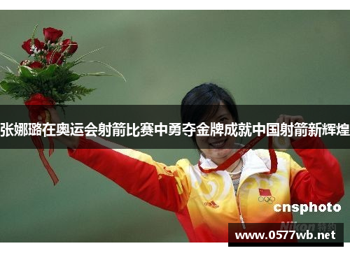 张娜璐在奥运会射箭比赛中勇夺金牌成就中国射箭新辉煌 张娜璐在奥运会射箭比赛中勇夺金牌成就中国射箭新辉煌